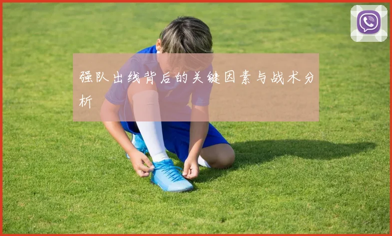 强队出线背后的关键因素与战术分析