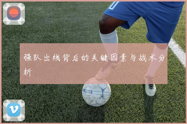 强队出线背后的关键因素与战术分析