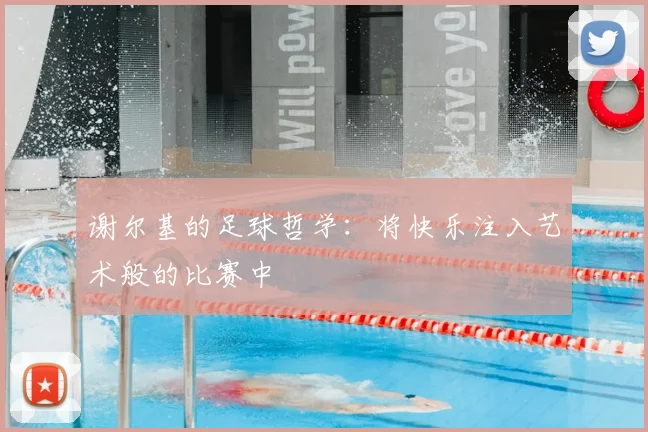 谢尔基的足球哲学：将快乐注入艺术般的比赛中