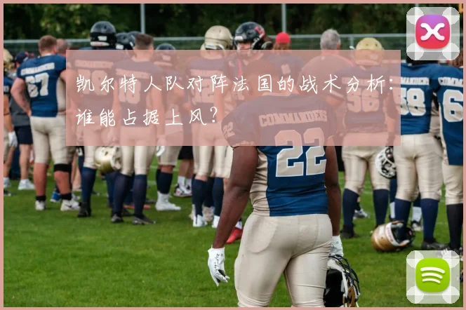 凯尔特人队对阵法国的战术分析：谁能占据上风？