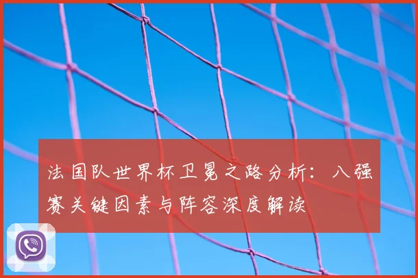 法国队世界杯卫冕之路分析：八强赛关键因素与阵容深度解读