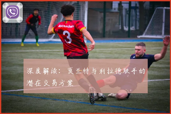 深度解读:莫兰特与利拉德联手的潜在交易方案