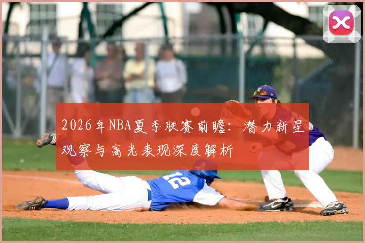 2026年NBA夏季联赛前瞻：潜力新星观察与高光表现深度解析