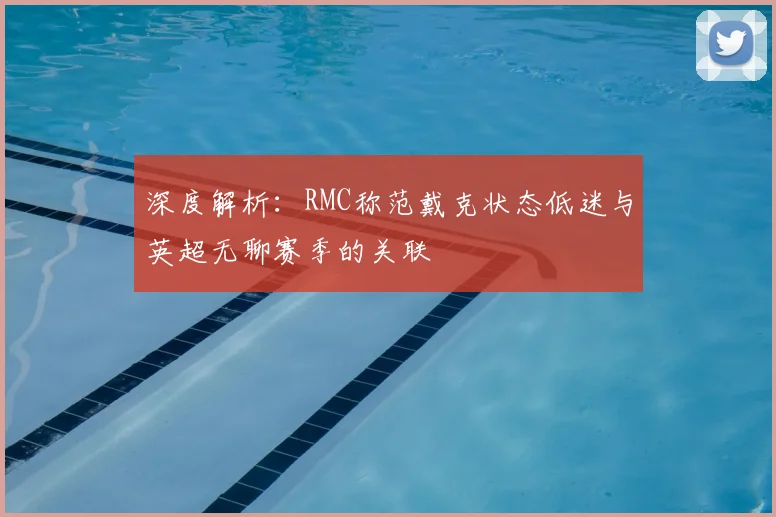 深度解析:RMC称范戴克状态低迷与英超无聊赛季的关联