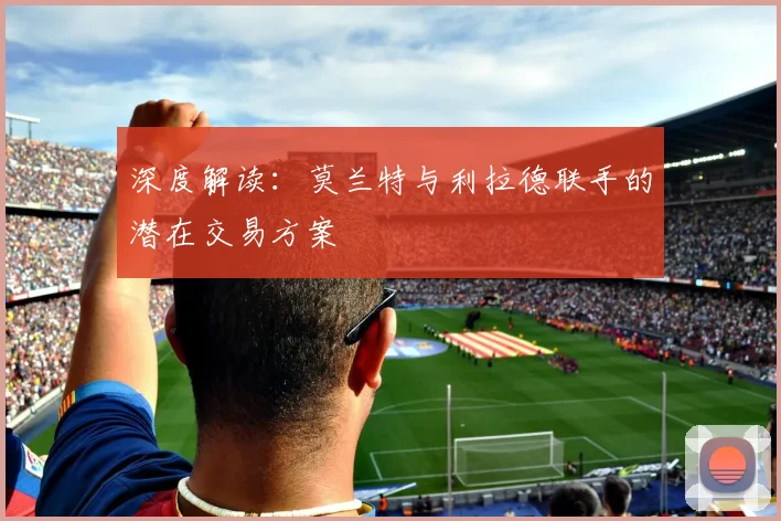 深度解读：莫兰特与利拉德联手的潜在交易方案